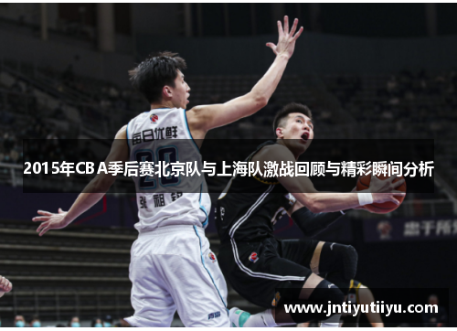 2015年CBA季后赛北京队与上海队激战回顾与精彩瞬间分析