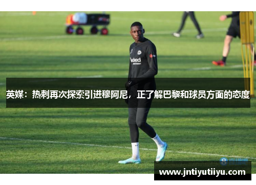 英媒：热刺再次探索引进穆阿尼，正了解巴黎和球员方面的态度